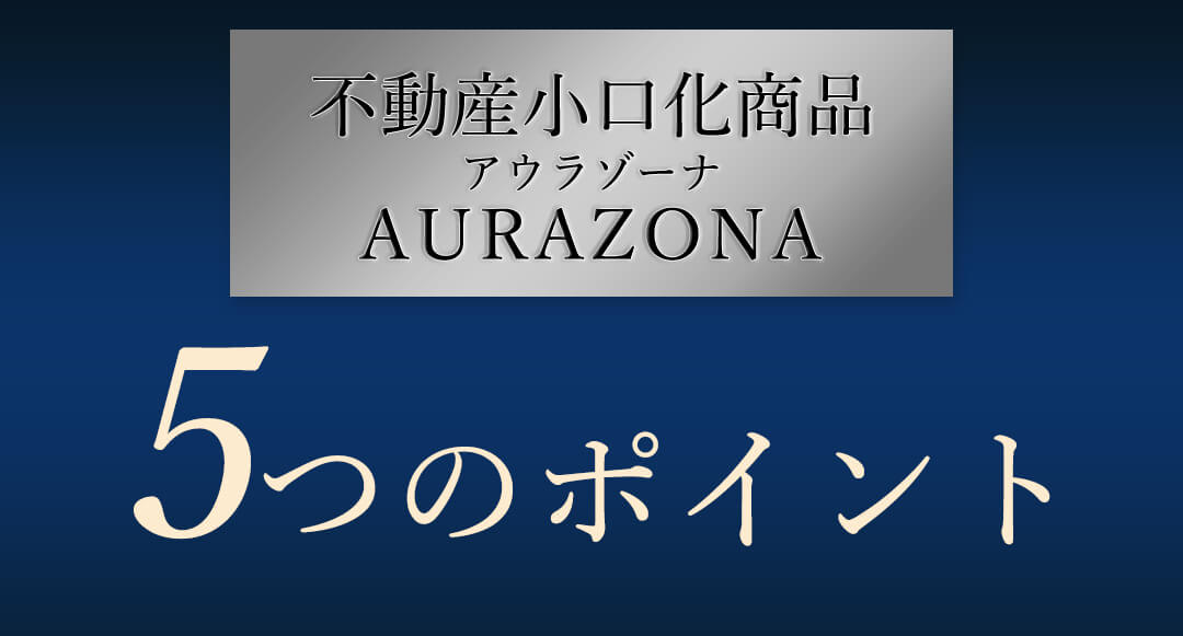 不動産小口化商品 アウラゾーナ5つのポイント