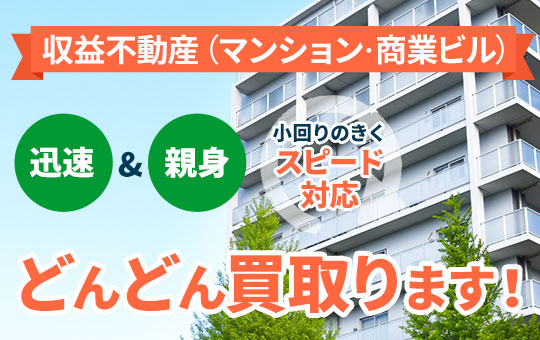 収益不動産（マンション・商業ビル）の売却 迅速＆親身小回りのきくスピード対応 どんどん買取ります！